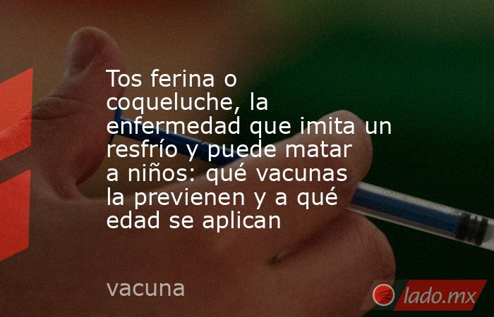 Tos ferina o coqueluche, la enfermedad que imita un resfrío y puede matar a niños: qué vacunas la previenen y a qué edad se aplican. Noticias en tiempo real