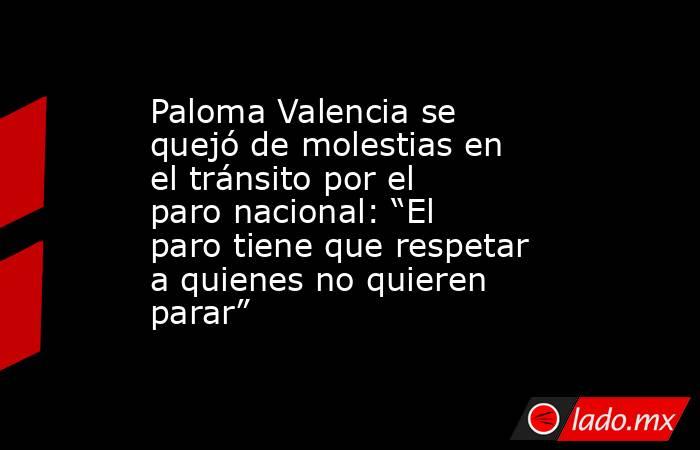 Paloma Valencia se quejó de molestias en el tránsito por el paro nacional: “El paro tiene que respetar a quienes no quieren parar”. Noticias en tiempo real
