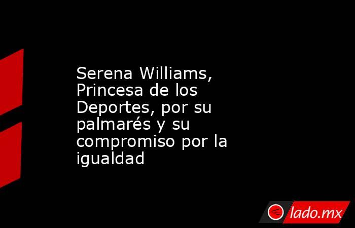 Serena Williams, Princesa de los Deportes, por su palmarés y su compromiso por la igualdad. Noticias en tiempo real