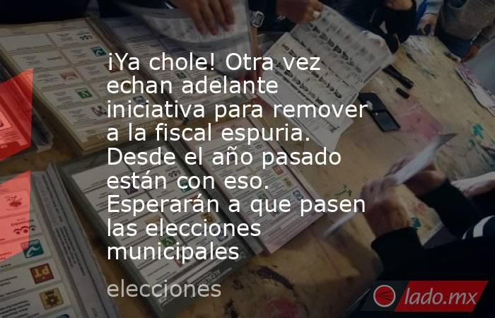 ¡Ya chole! Otra vez echan adelante iniciativa para remover a la fiscal espuria. Desde el año pasado están con eso. Esperarán a que pasen las elecciones municipales. Noticias en tiempo real