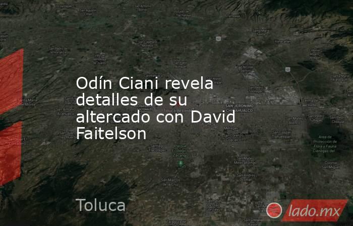 Odín Ciani revela detalles de su altercado con David Faitelson. Noticias en tiempo real
