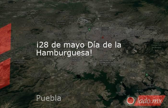 ¡28 de mayo Día de la Hamburguesa!. Noticias en tiempo real