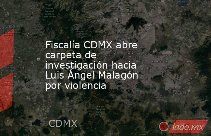 Fiscalía CDMX abre carpeta de investigación hacia Luis Ángel Malagón por violencia. Noticias en tiempo real