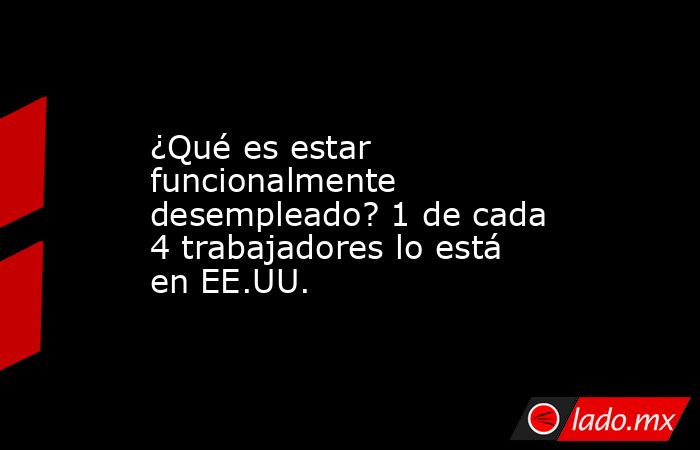 ¿Qué es estar funcionalmente desempleado? 1 de cada 4 trabajadores lo está en EE.UU.. Noticias en tiempo real