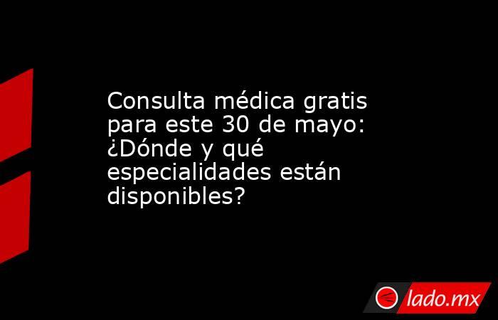 Consulta médica gratis para este 30 de mayo: ¿Dónde y qué especialidades están disponibles?. Noticias en tiempo real