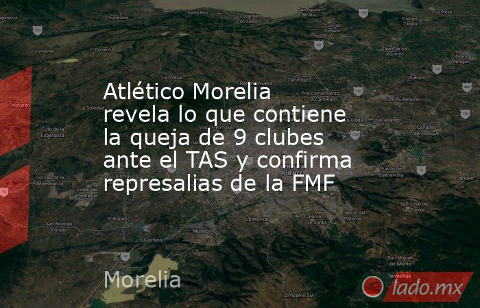 Atlético Morelia revela lo que contiene la queja de 9 clubes ante el TAS y confirma represalias de la FMF. Noticias en tiempo real