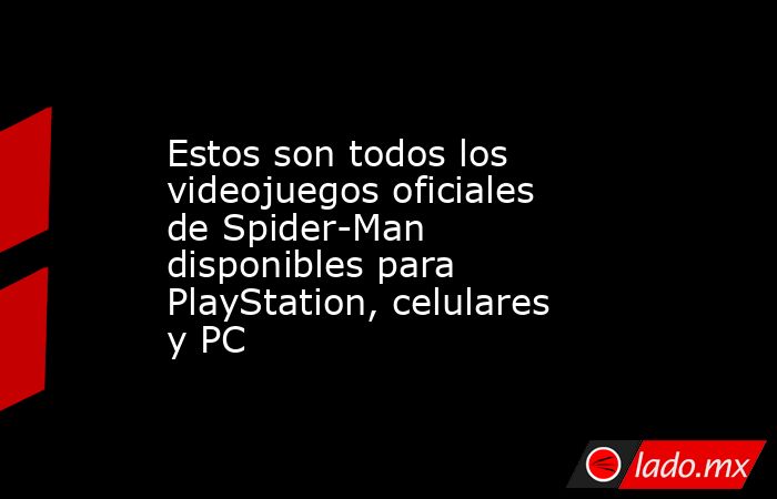Estos son todos los videojuegos oficiales de Spider-Man disponibles para PlayStation, celulares y PC. Noticias en tiempo real