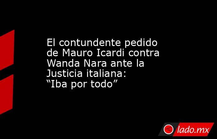 El contundente pedido de Mauro Icardi contra Wanda Nara ante la Justicia italiana: “Iba por todo”. Noticias en tiempo real