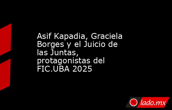 Asif Kapadia, Graciela Borges y el Juicio de las Juntas, protagonistas del FIC.UBA 2025. Noticias en tiempo real