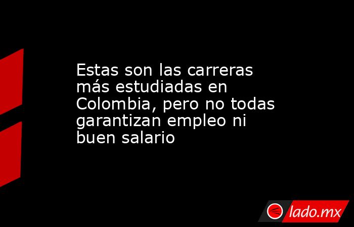 Estas son las carreras más estudiadas en Colombia, pero no todas garantizan empleo ni buen salario. Noticias en tiempo real