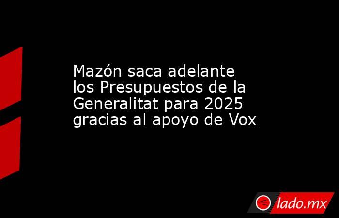 Mazón saca adelante los Presupuestos de la Generalitat para 2025 gracias al apoyo de Vox. Noticias en tiempo real