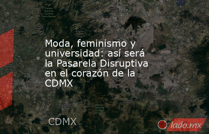 Moda, feminismo y universidad: así será la Pasarela Disruptiva en el corazón de la CDMX. Noticias en tiempo real
