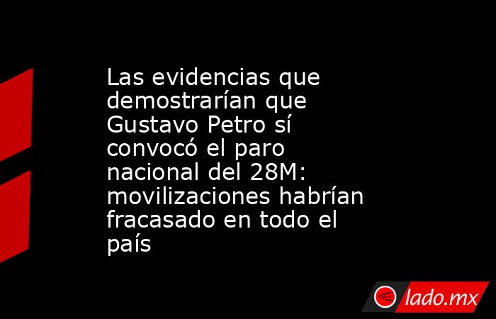 Las evidencias que demostrarían que Gustavo Petro sí convocó el paro nacional del 28M: movilizaciones habrían fracasado en todo el país. Noticias en tiempo real