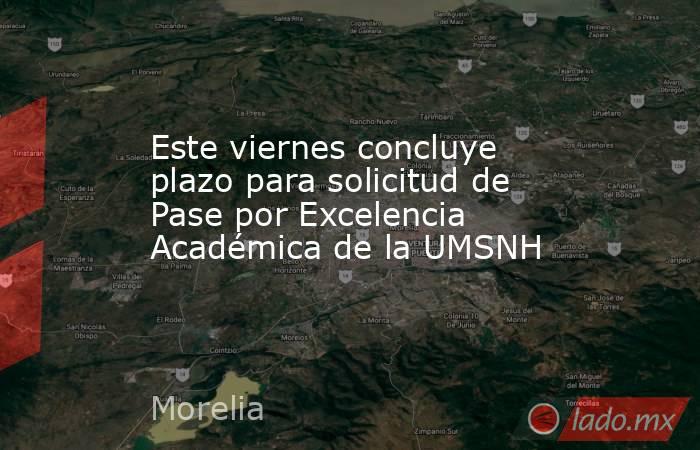 Este viernes concluye plazo para solicitud de Pase por Excelencia Académica de la UMSNH. Noticias en tiempo real