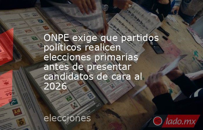 ONPE exige que partidos políticos realicen elecciones primarias antes de presentar candidatos de cara al 2026. Noticias en tiempo real
