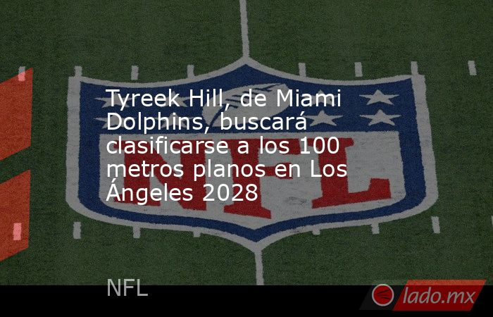 Tyreek Hill, de Miami Dolphins, buscará clasificarse a los 100 metros planos en Los Ángeles 2028. Noticias en tiempo real