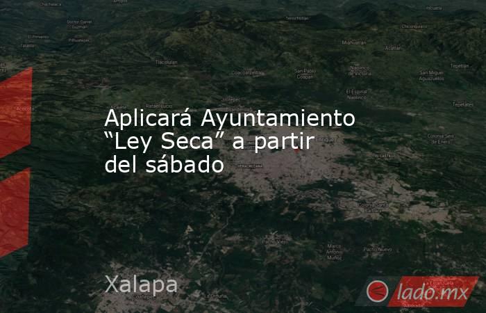 Aplicará Ayuntamiento “Ley Seca” a partir del sábado. Noticias en tiempo real