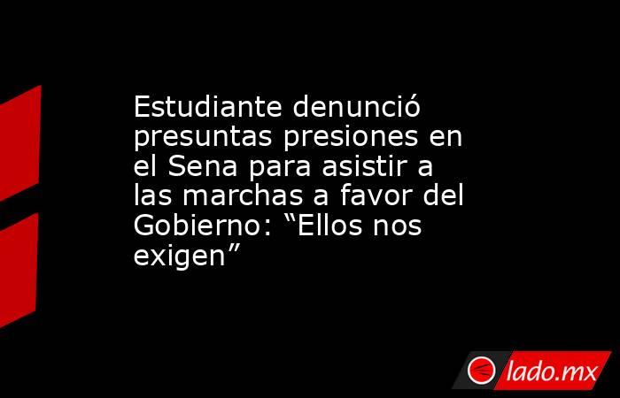 Estudiante denunció presuntas presiones en el Sena para asistir a las marchas a favor del Gobierno: “Ellos nos exigen”. Noticias en tiempo real