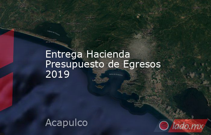 Entrega Hacienda Presupuesto de Egresos 2019. Noticias en tiempo real
