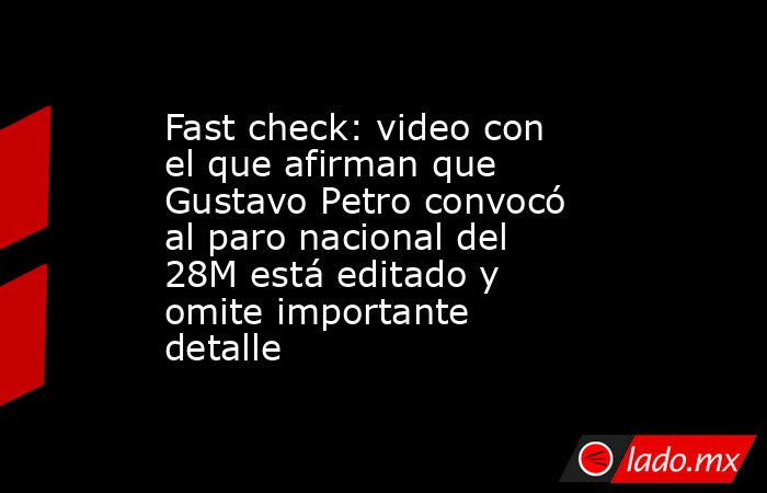 Fast check: video con el que afirman que Gustavo Petro convocó al paro nacional del 28M está editado y omite importante detalle. Noticias en tiempo real