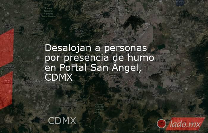 Desalojan a personas por presencia de humo en Portal San Ángel, CDMX. Noticias en tiempo real