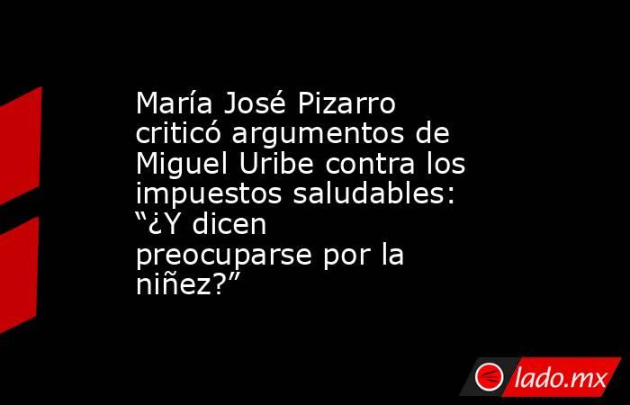 María José Pizarro criticó argumentos de Miguel Uribe contra los impuestos saludables: “¿Y dicen preocuparse por la niñez?”. Noticias en tiempo real