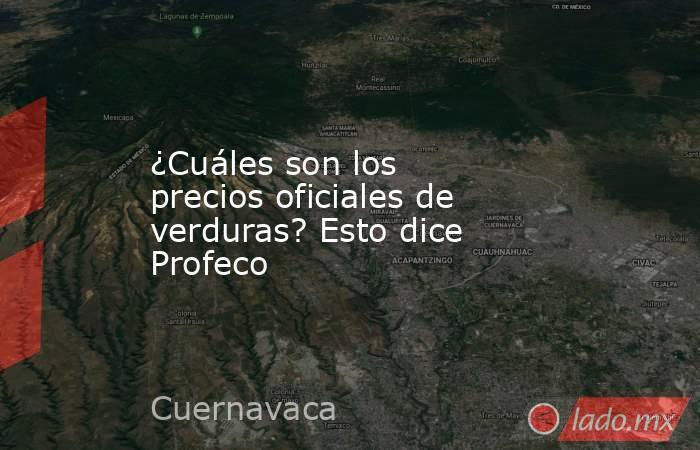 ¿Cuáles son los precios oficiales de verduras? Esto dice Profeco. Noticias en tiempo real