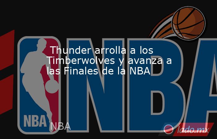  Thunder arrolla a los Timberwolves y avanza a las Finales de la NBA. Noticias en tiempo real