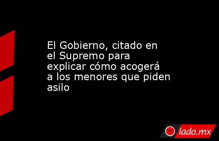 El Gobierno, citado en el Supremo para explicar cómo acogerá a los menores que piden asilo. Noticias en tiempo real