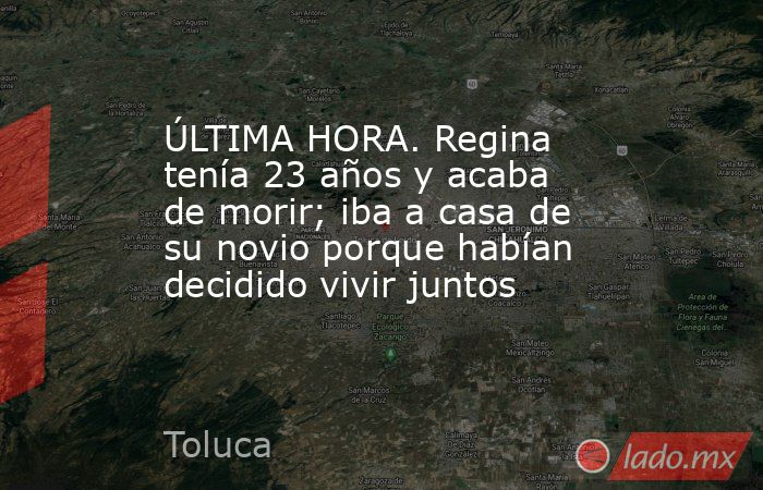 ÚLTIMA HORA. Regina tenía 23 años y acaba de morir; iba a casa de su novio porque habían decidido vivir juntos. Noticias en tiempo real