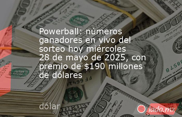 Powerball: números ganadores en vivo del sorteo hoy miércoles 28 de mayo de 2025, con premio de $190 millones de dólares. Noticias en tiempo real