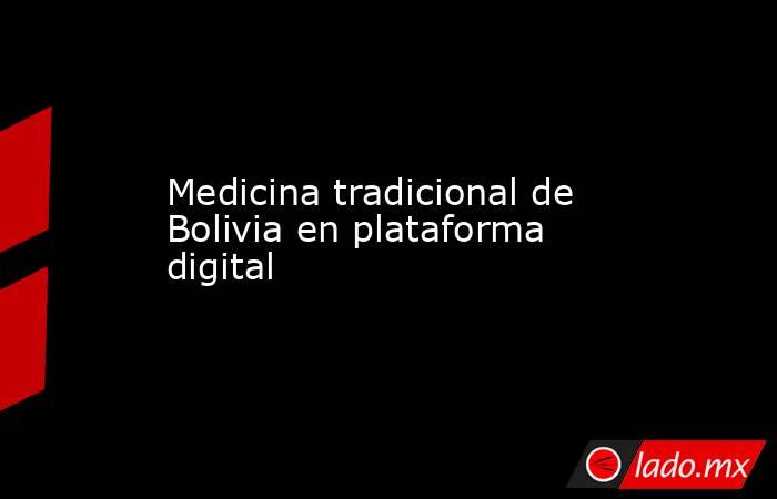 Medicina tradicional de Bolivia en plataforma digital. Noticias en tiempo real