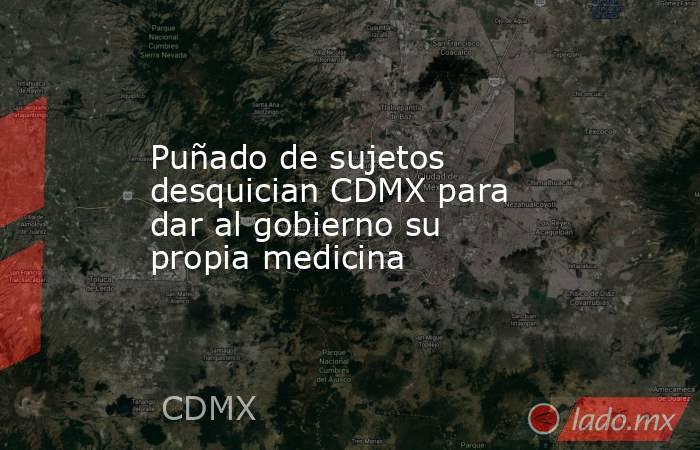 Puñado de sujetos desquician CDMX para dar al gobierno su propia medicina. Noticias en tiempo real