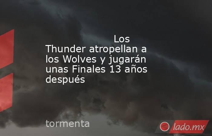                    Los Thunder atropellan a los Wolves y jugarán unas Finales 13 años después                . Noticias en tiempo real