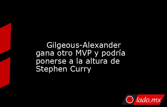                                                                                                                             Gilgeous-Alexander gana otro MVP y podría ponerse a la altura de Stephen Curry                                                     . Noticias en tiempo real