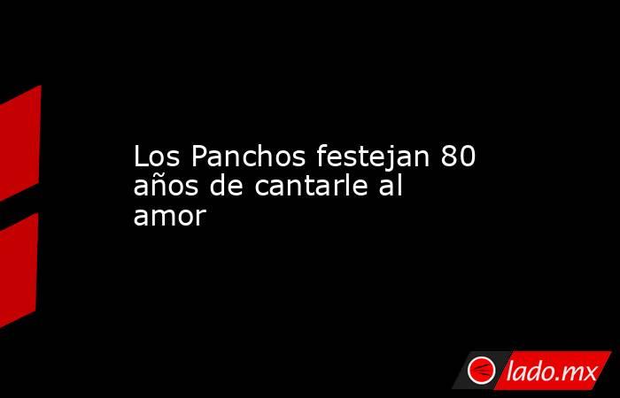 Los Panchos festejan 80 años de cantarle al amor. Noticias en tiempo real
