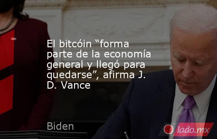 El bitcóin “forma parte de la economía general y llegó para quedarse”, afirma J. D. Vance. Noticias en tiempo real