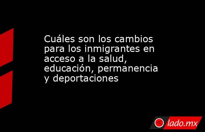 Cuáles son los cambios para los inmigrantes en acceso a la salud, educación, permanencia y deportaciones . Noticias en tiempo real