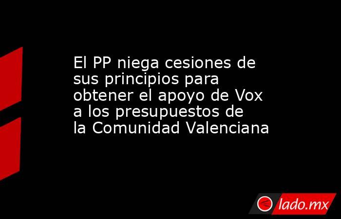 El PP niega cesiones de sus principios para obtener el apoyo de Vox a los presupuestos de la Comunidad Valenciana. Noticias en tiempo real
