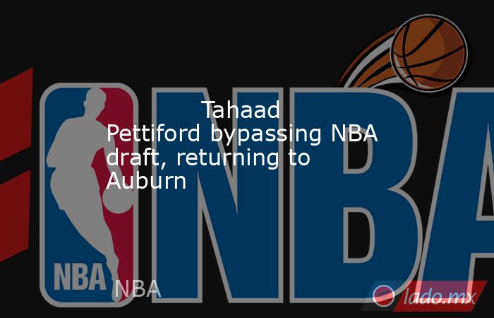             Tahaad Pettiford bypassing NBA draft, returning to Auburn        . Noticias en tiempo real