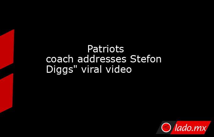             Patriots coach addresses Stefon Diggs