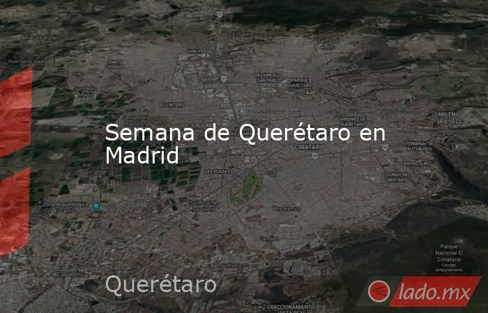 Semana de Querétaro en Madrid. Noticias en tiempo real