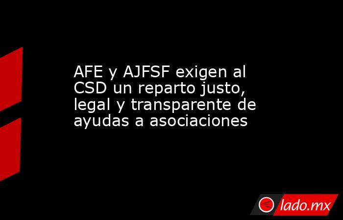 AFE y AJFSF exigen al CSD un reparto justo, legal y transparente de ayudas a asociaciones. Noticias en tiempo real