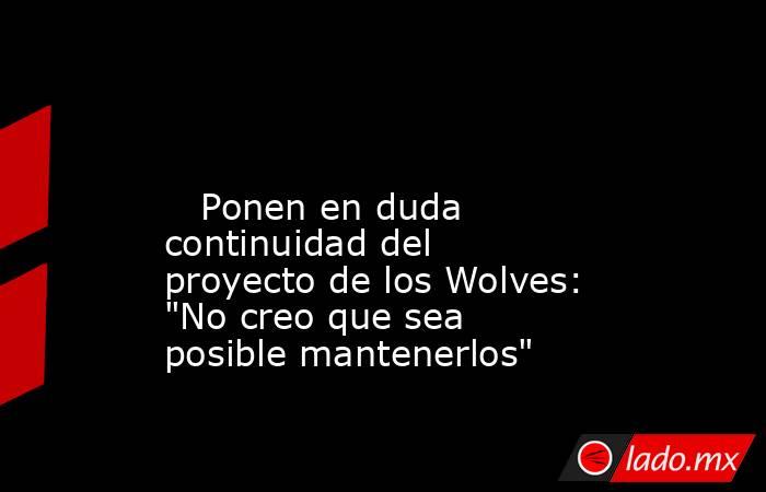                                                                                                                           Ponen en duda continuidad del proyecto de los Wolves: 
