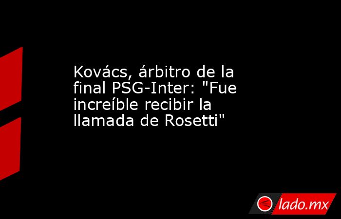 Kovács, árbitro de la final PSG-Inter: 