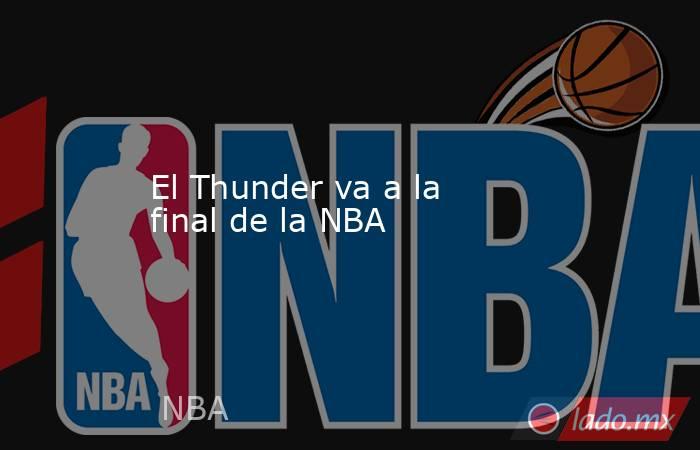 El Thunder va a la final de la NBA. Noticias en tiempo real