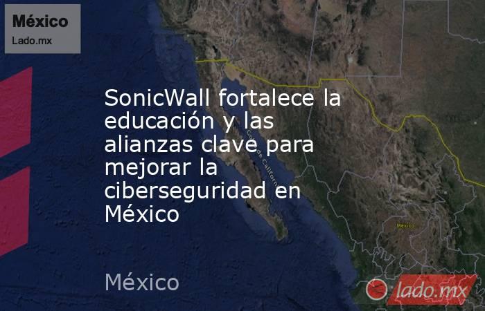 SonicWall fortalece la educación y las alianzas clave para mejorar la ciberseguridad en México. Noticias en tiempo real