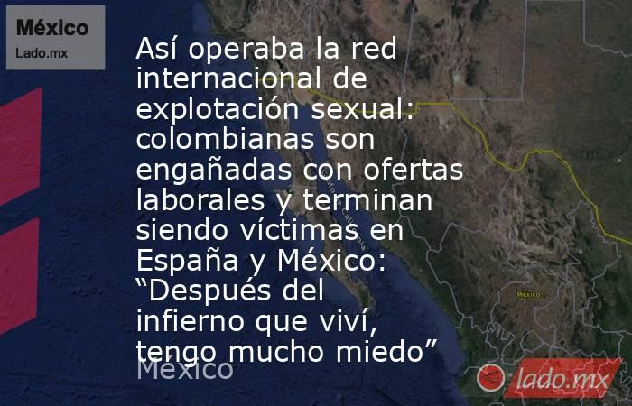 Así operaba la red internacional de explotación sexual: colombianas son engañadas con ofertas laborales y terminan siendo víctimas en España y México: “Después del infierno que viví, tengo mucho miedo”. Noticias en tiempo real
