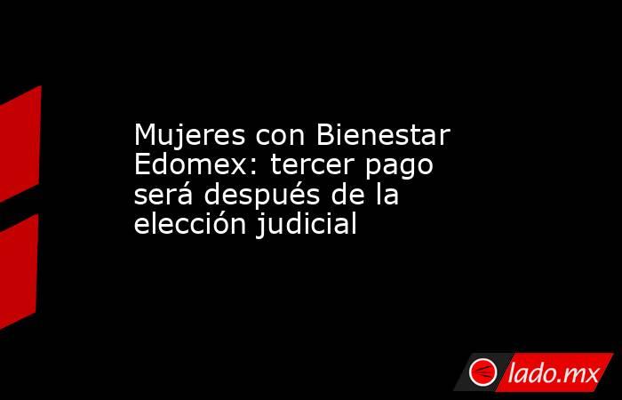Mujeres con Bienestar Edomex: tercer pago será después de la elección judicial . Noticias en tiempo real