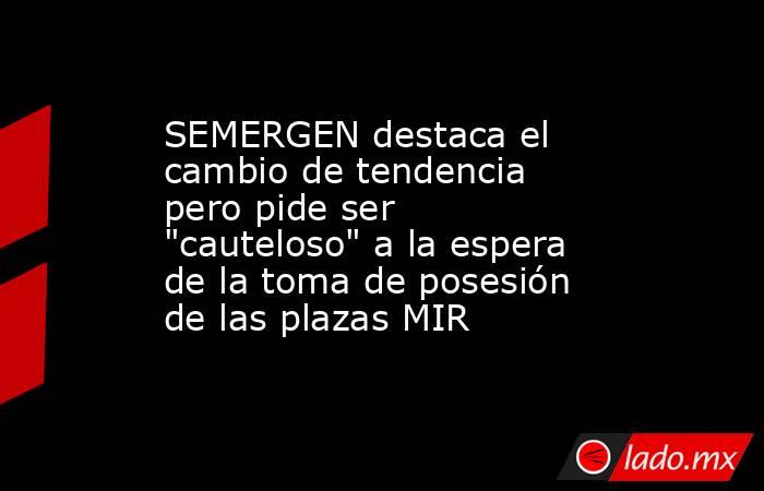 SEMERGEN destaca el cambio de tendencia pero pide ser 